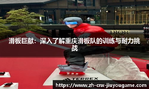 滑板巨献：深入了解重庆滑板队的训练与耐力挑战