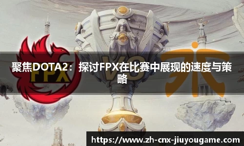 聚焦DOTA2：探讨FPX在比赛中展现的速度与策略